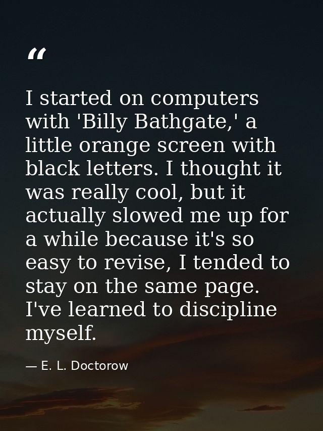 I started on computers with 'Billy Bathgate,' a little orange screen with black letters. I thought it was really cool, b — E. L. Doctorow