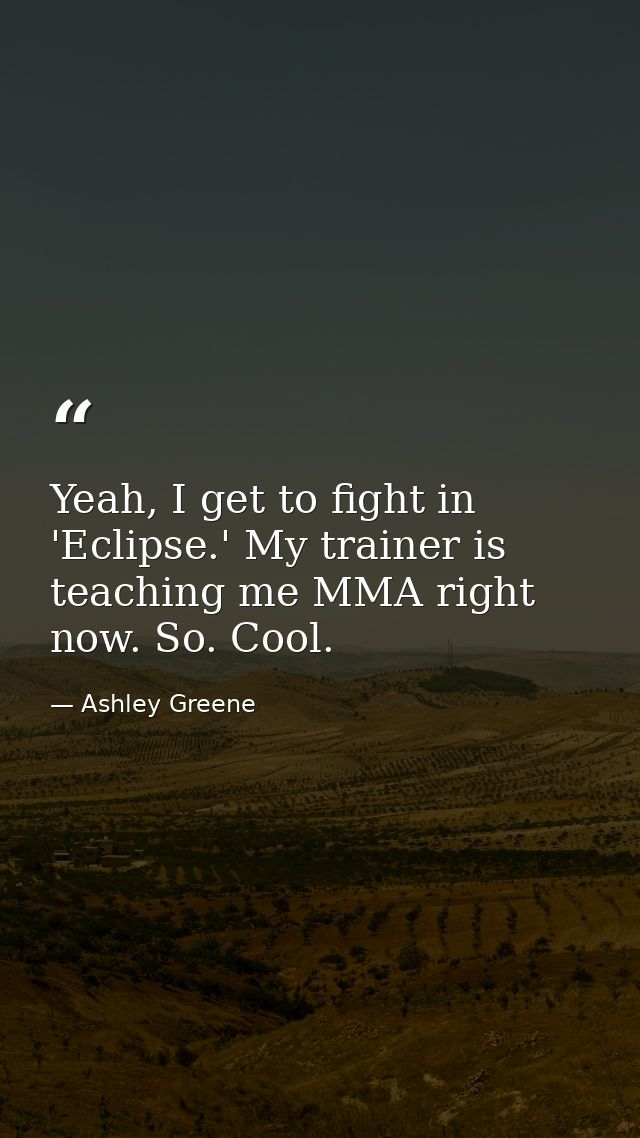 Yeah, I get to fight in 'Eclipse.' My trainer is teaching me MMA right now. So. Cool. — Ashley Greene