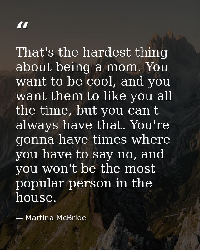 That's the hardest thing about being a mom. You want to be cool, and you want them to like you all the time, but you can — Martina McBride