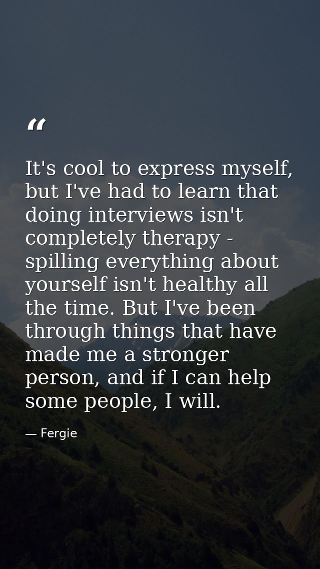 It's cool to express myself, but I've had to learn that doing interviews isn't completely therapy - spilling everything  — Fergie