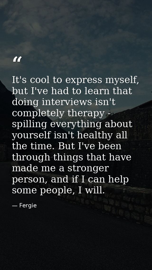 It's cool to express myself, but I've had to learn that doing interviews isn't completely therapy - spilling everything  — Fergie