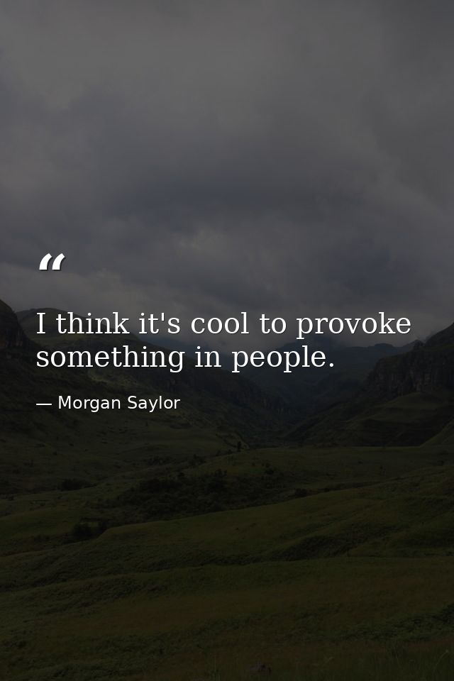 I think it's cool to provoke something in people. — Morgan Saylor