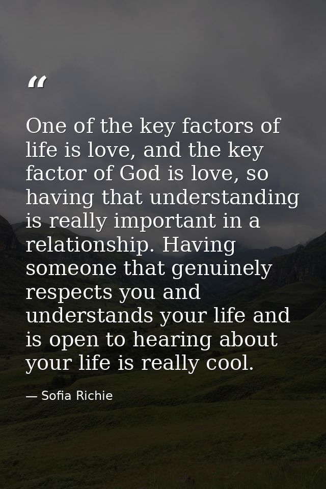 One of the key factors of life is love, and the key factor of God is love, so having that understanding is really import — Sofia Richie