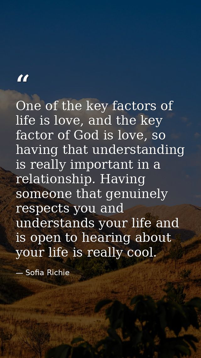 One of the key factors of life is love, and the key factor of God is love, so having that understanding is really import — Sofia Richie