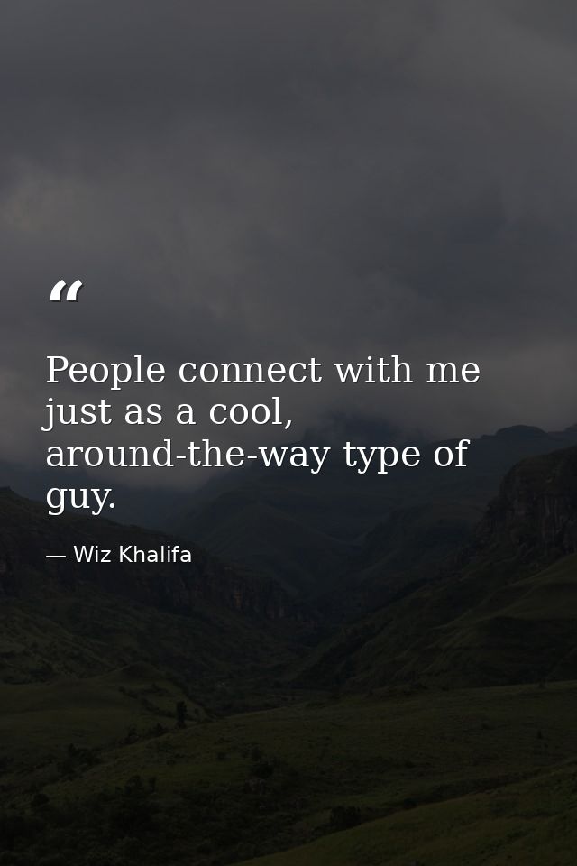 People connect with me just as a cool, around-the-way type of guy. — Wiz Khalifa