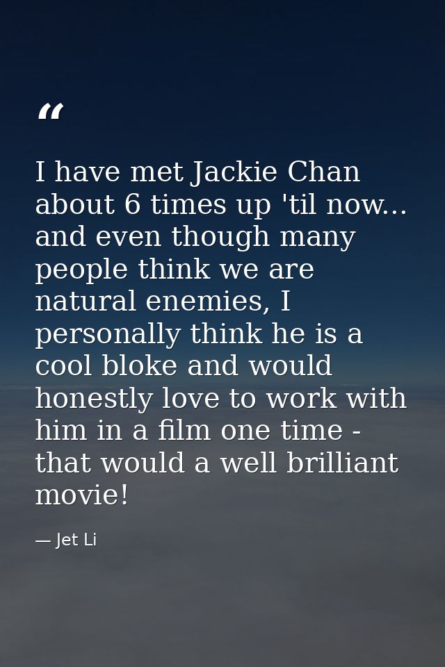 I have met Jackie Chan about 6 times up 'til now... and even though many people think we are natural enemies, I personal — Jet Li