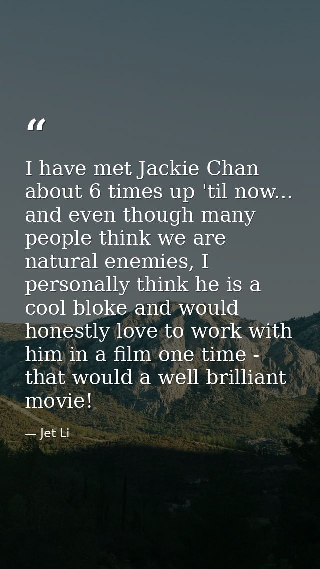 I have met Jackie Chan about 6 times up 'til now... and even though many people think we are natural enemies, I personal — Jet Li