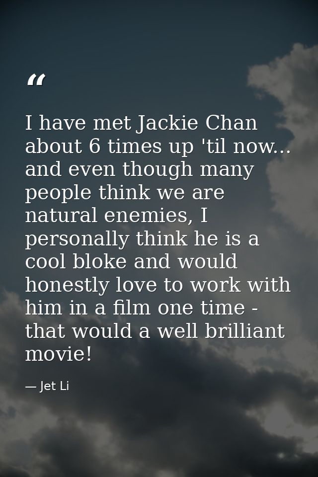 I have met Jackie Chan about 6 times up 'til now... and even though many people think we are natural enemies, I personal — Jet Li