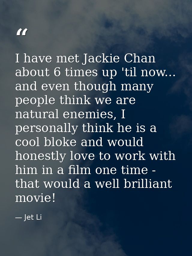 I have met Jackie Chan about 6 times up 'til now... and even though many people think we are natural enemies, I personal — Jet Li