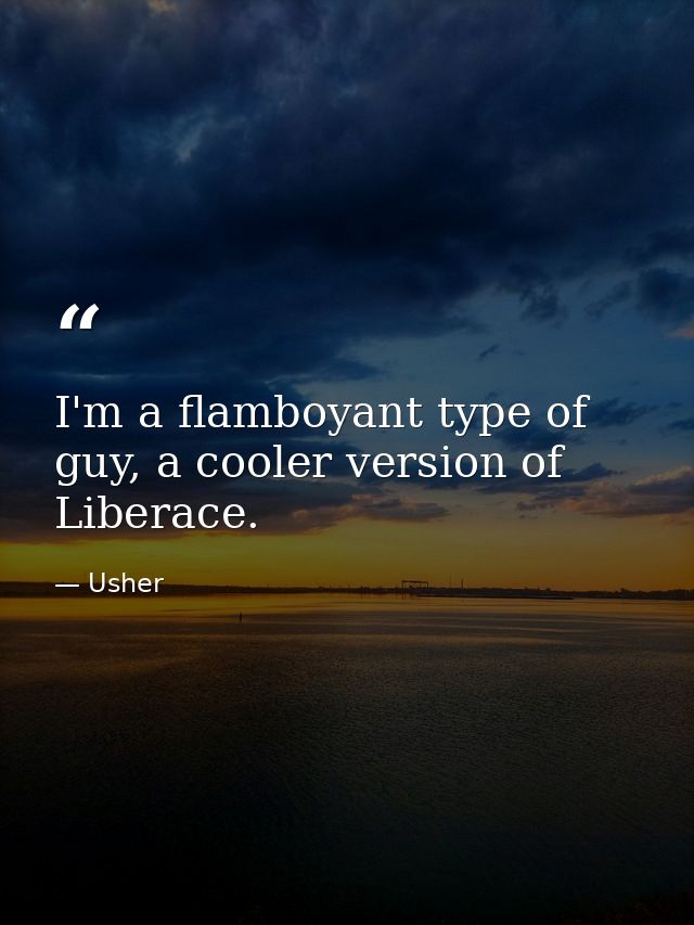 I'm a flamboyant type of guy, a cooler version of Liberace. — Usher