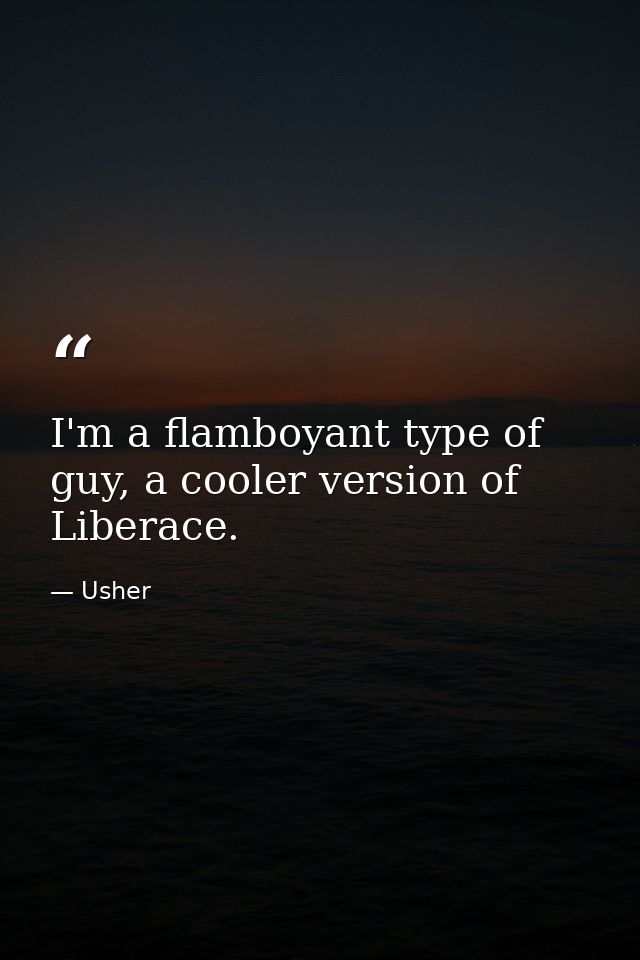 I'm a flamboyant type of guy, a cooler version of Liberace. — Usher