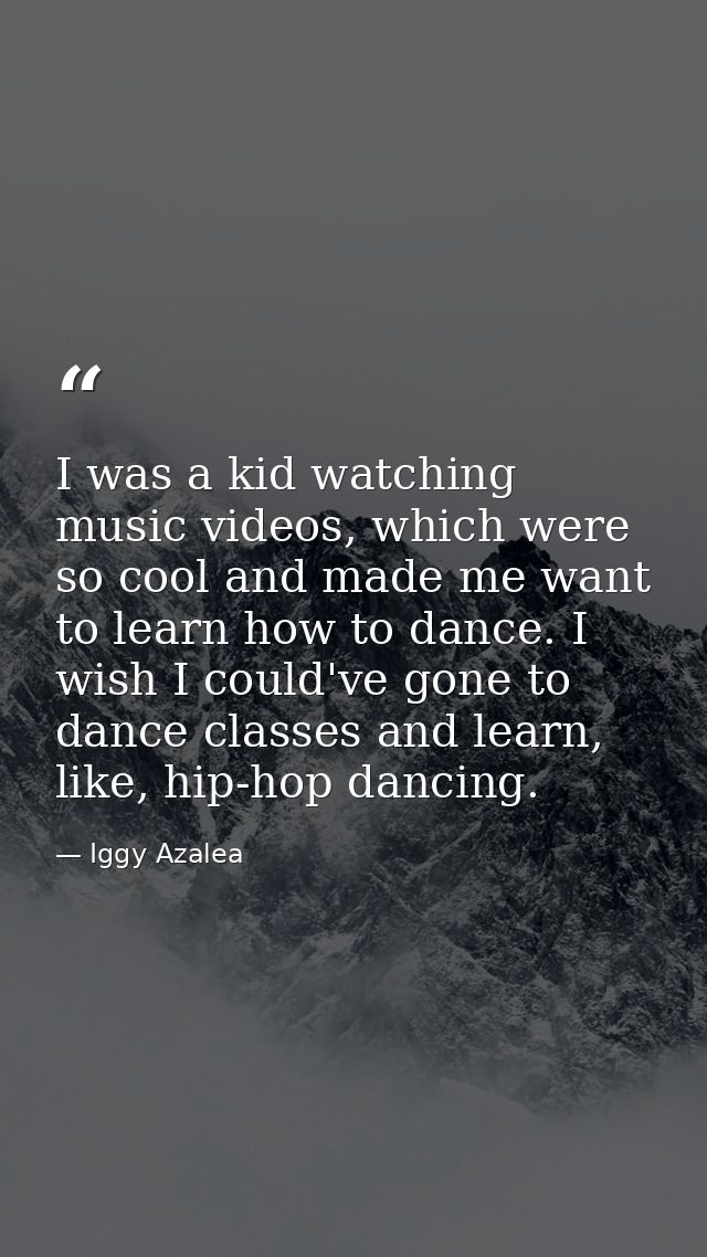 I was a kid watching music videos, which were so cool and made me want to learn how to dance. I wish I could've gone to  — Iggy Azalea