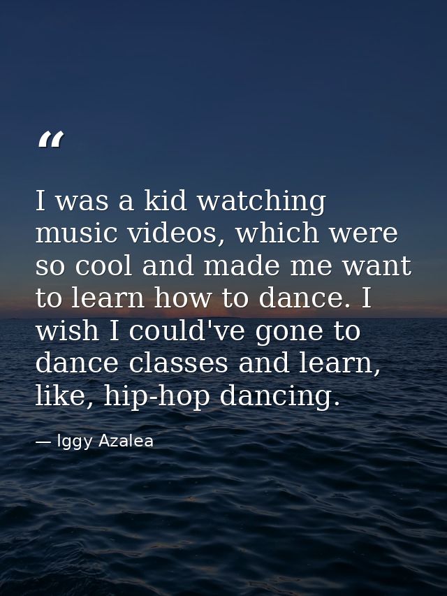 I was a kid watching music videos, which were so cool and made me want to learn how to dance. I wish I could've gone to  — Iggy Azalea