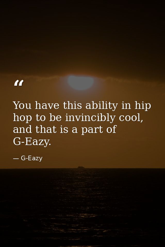 You have this ability in hip hop to be invincibly cool, and that is a part of G-Eazy. — G-Eazy
