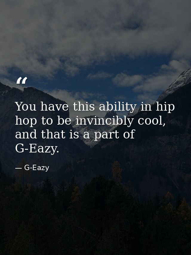 You have this ability in hip hop to be invincibly cool, and that is a part of G-Eazy. — G-Eazy