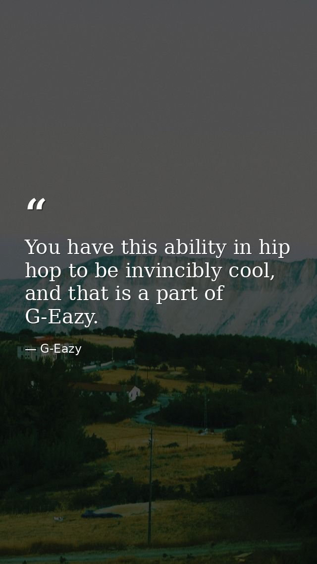 You have this ability in hip hop to be invincibly cool, and that is a part of G-Eazy. — G-Eazy