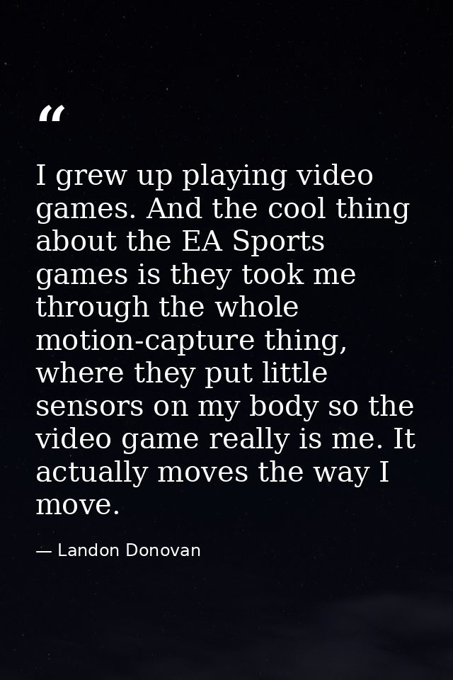 I grew up playing video games. And the cool thing about the EA Sports games is they took me through the whole motion-cap — Landon Donovan