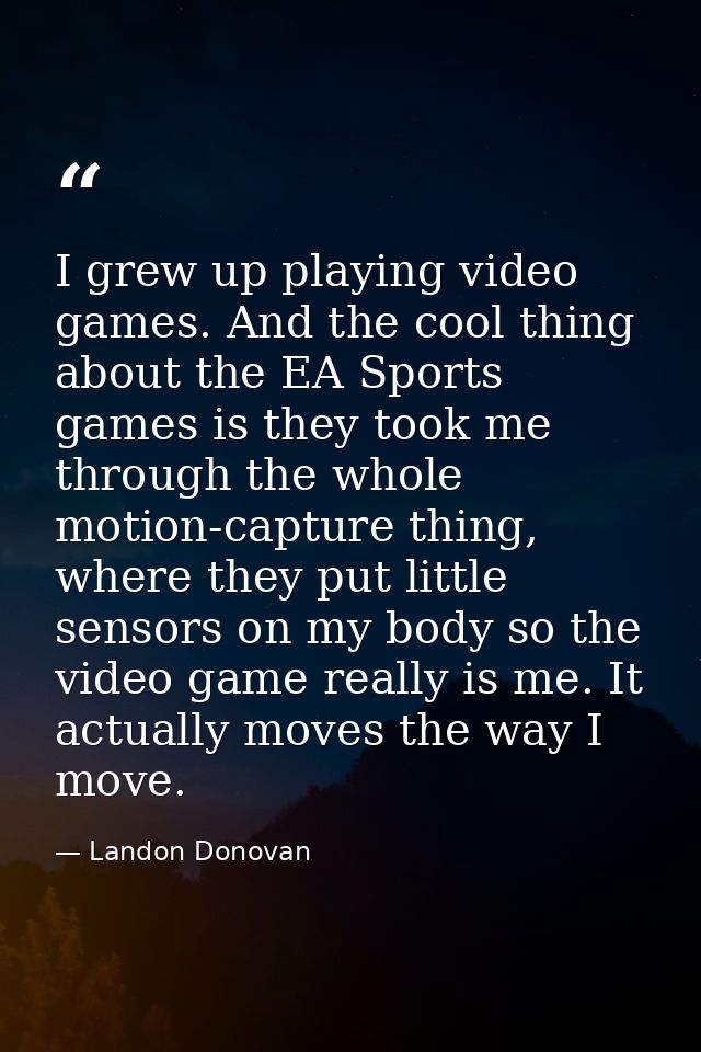 I grew up playing video games. And the cool thing about the EA Sports games is they took me through the whole motion-cap — Landon Donovan