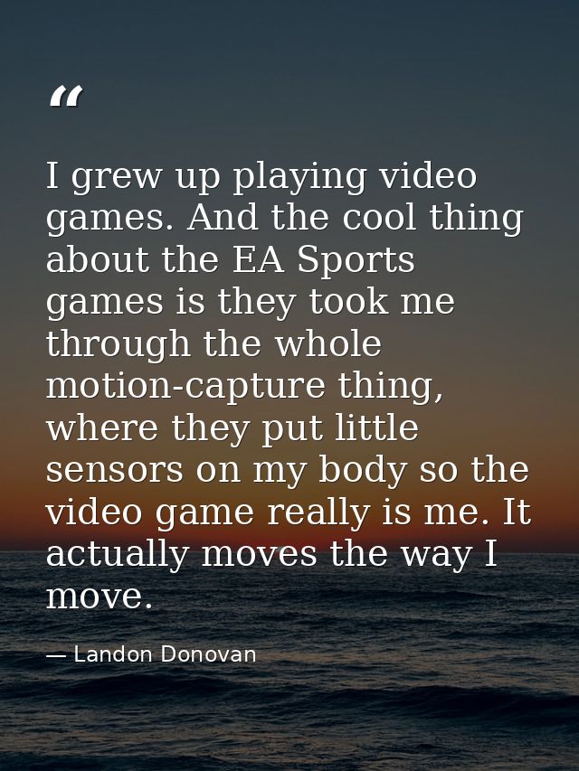 I grew up playing video games. And the cool thing about the EA Sports games is they took me through the whole motion-cap — Landon Donovan