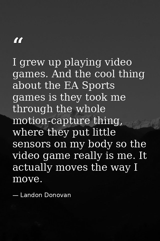 I grew up playing video games. And the cool thing about the EA Sports games is they took me through the whole motion-cap — Landon Donovan