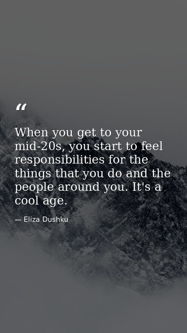 When you get to your mid-20s, you start to feel responsibilities for the things that you do and the people around you. I — Eliza Dushku