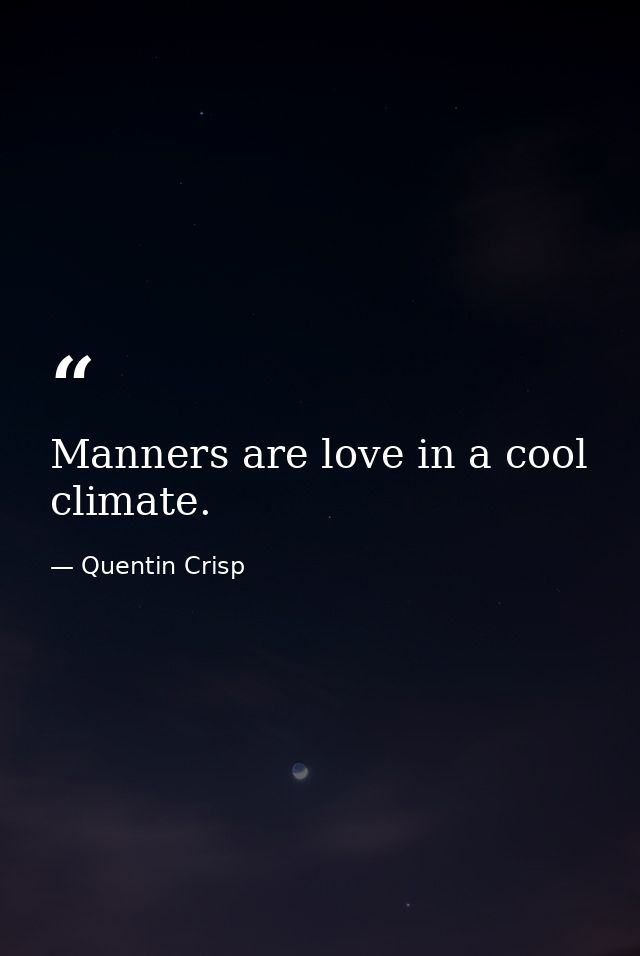 Manners are love in a cool climate. — Quentin Crisp