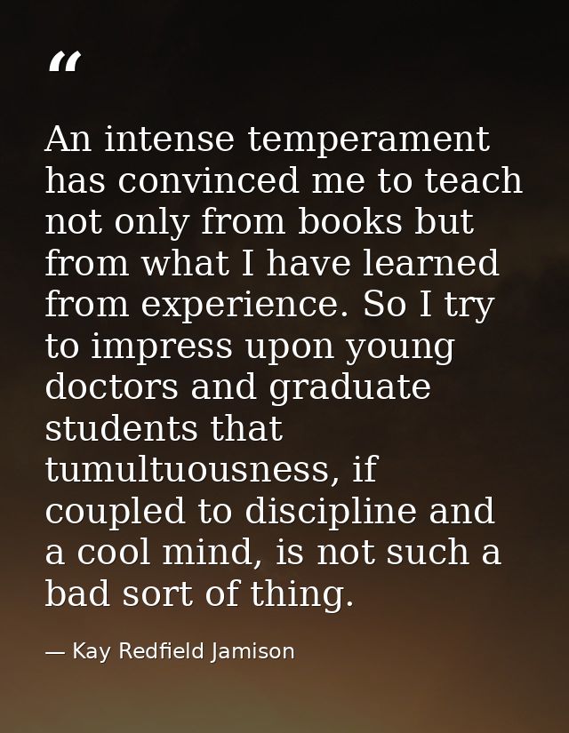 An intense temperament has convinced me to teach not only from books but from what I have learned from experience. So I  — Kay Redfield Jamison
