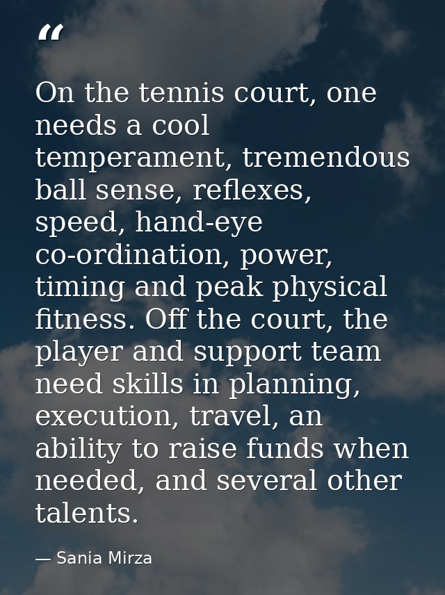 On the tennis court, one needs a cool temperament, tremendous ball sense, reflexes, speed, hand-eye co-ordination, power — Sania Mirza