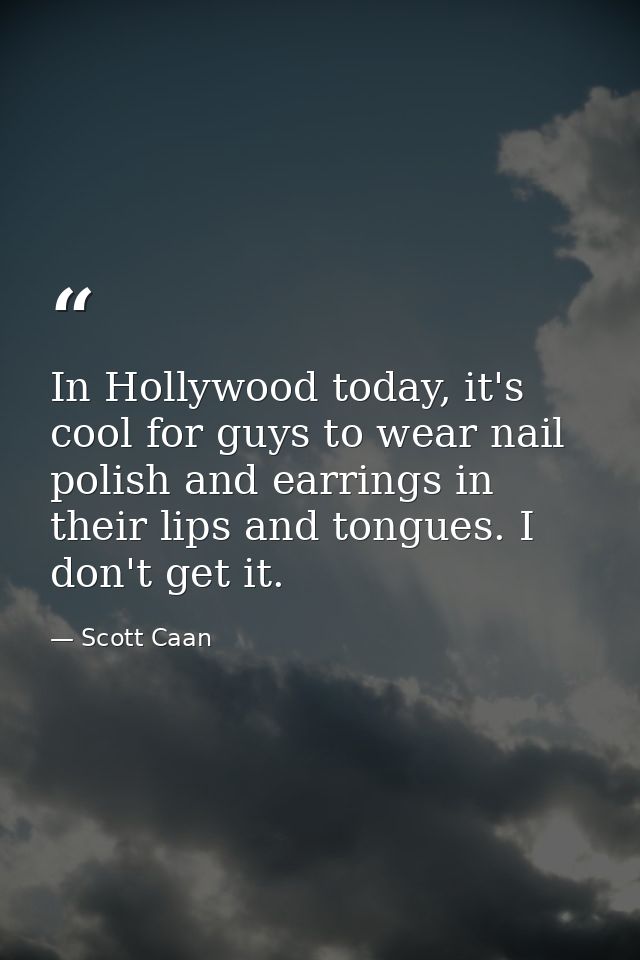 In Hollywood today, it's cool for guys to wear nail polish and earrings in their lips and tongues. I don't get it. — Scott Caan