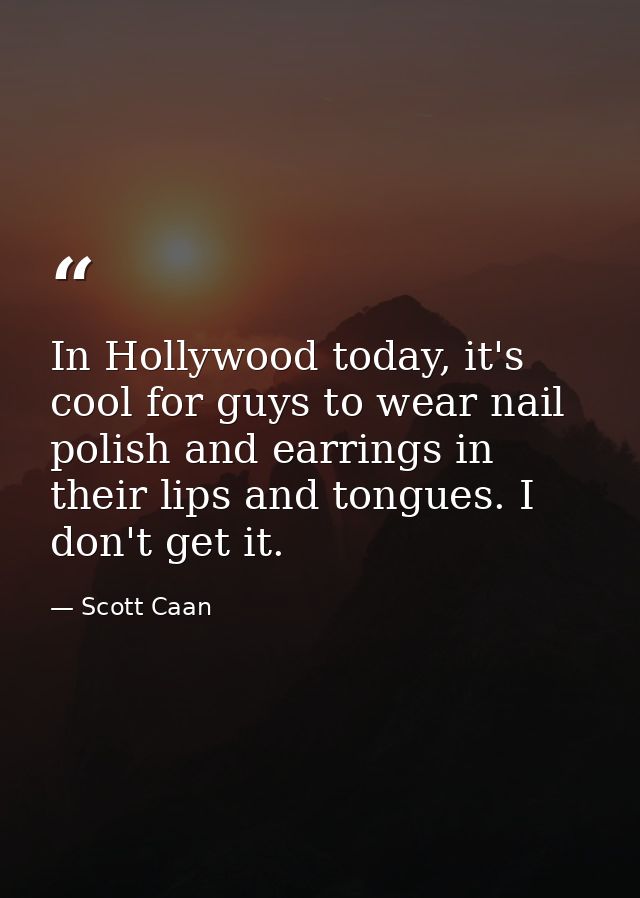In Hollywood today, it's cool for guys to wear nail polish and earrings in their lips and tongues. I don't get it. — Scott Caan