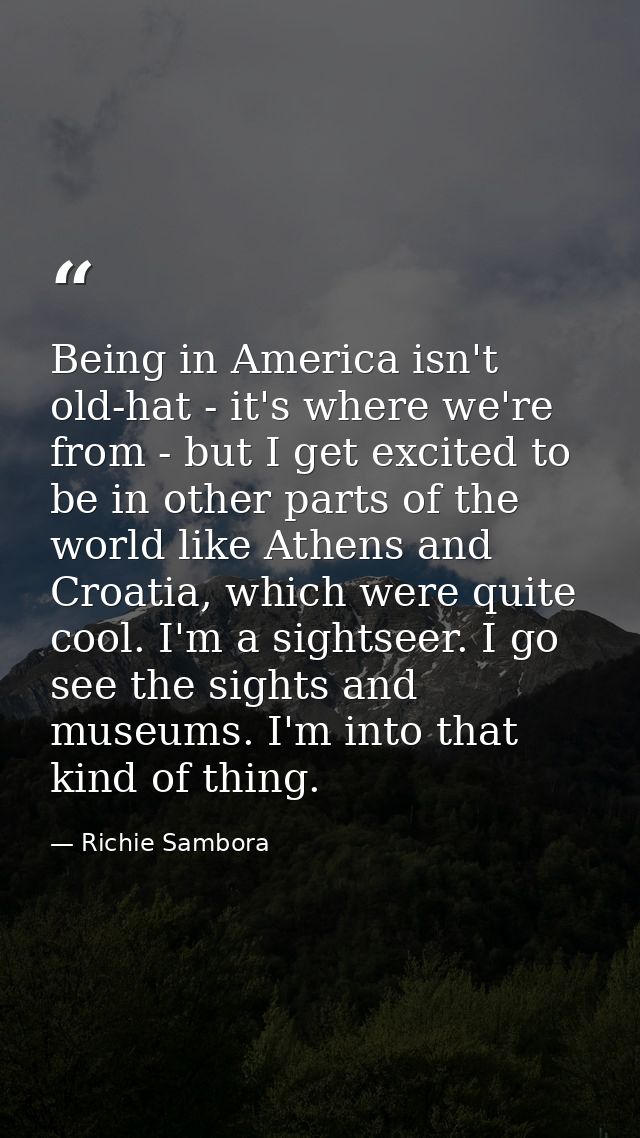 Being in America isn't old-hat - it's where we're from - but I get excited to be in other parts of the world like Athens — Richie Sambora