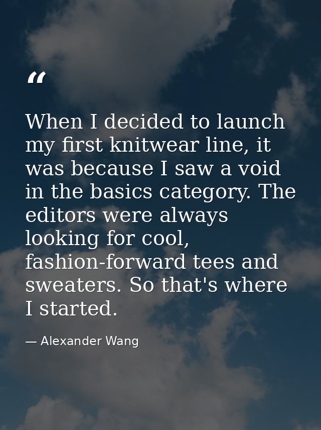 When I decided to launch my first knitwear line, it was because I saw a void in the basics category. The editors were al — Alexander Wang