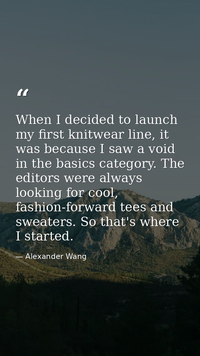 When I decided to launch my first knitwear line, it was because I saw a void in the basics category. The editors were al — Alexander Wang