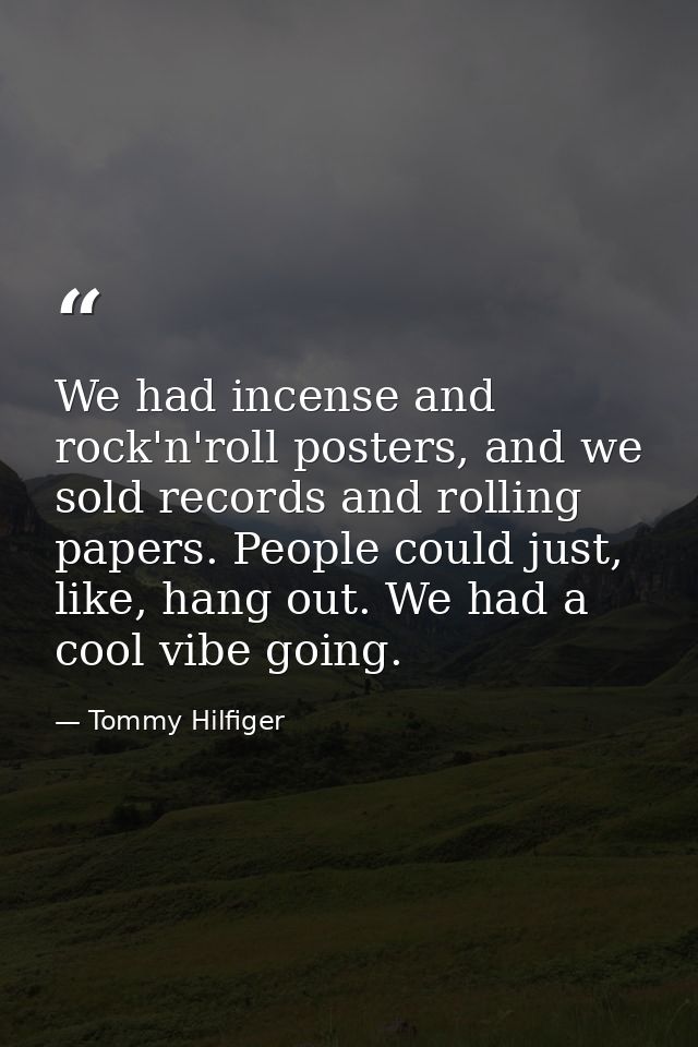 We had incense and rock'n'roll posters, and we sold records and rolling papers. People could just, like, hang out. We ha — Tommy Hilfiger