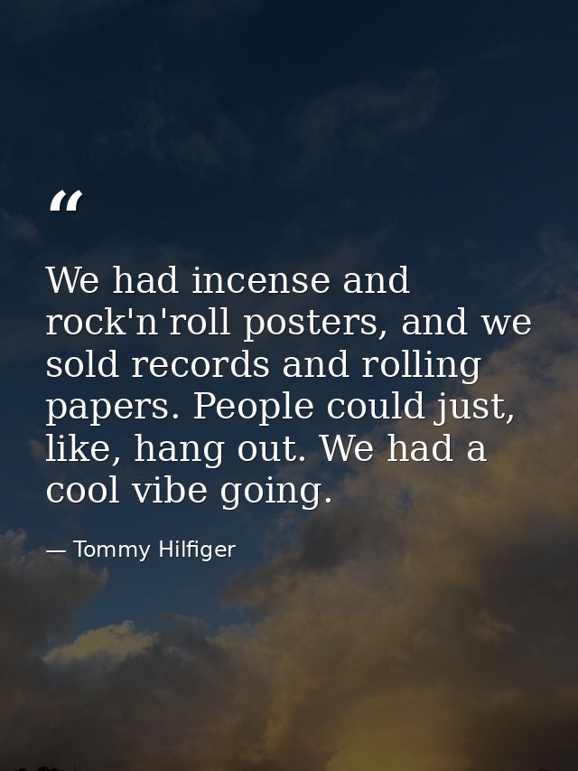 We had incense and rock'n'roll posters, and we sold records and rolling papers. People could just, like, hang out. We ha — Tommy Hilfiger