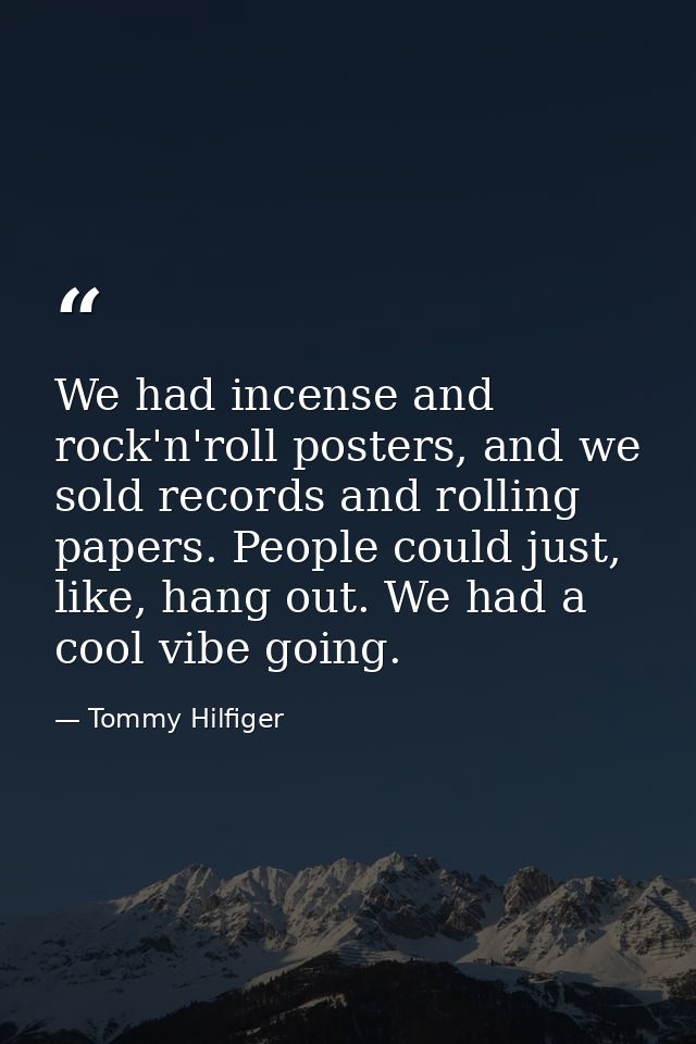 We had incense and rock'n'roll posters, and we sold records and rolling papers. People could just, like, hang out. We ha — Tommy Hilfiger