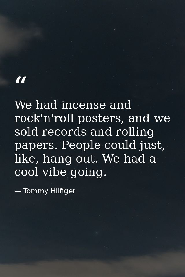 We had incense and rock'n'roll posters, and we sold records and rolling papers. People could just, like, hang out. We ha — Tommy Hilfiger