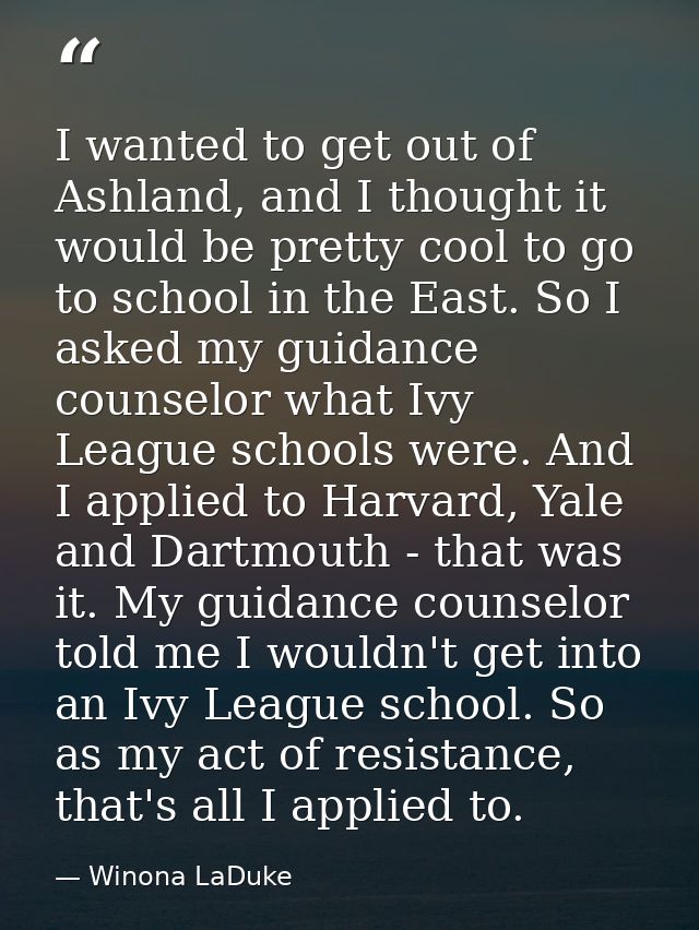 I wanted to get out of Ashland, and I thought it would be pretty cool to go to school in the East. So I asked my guidanc — Winona LaDuke
