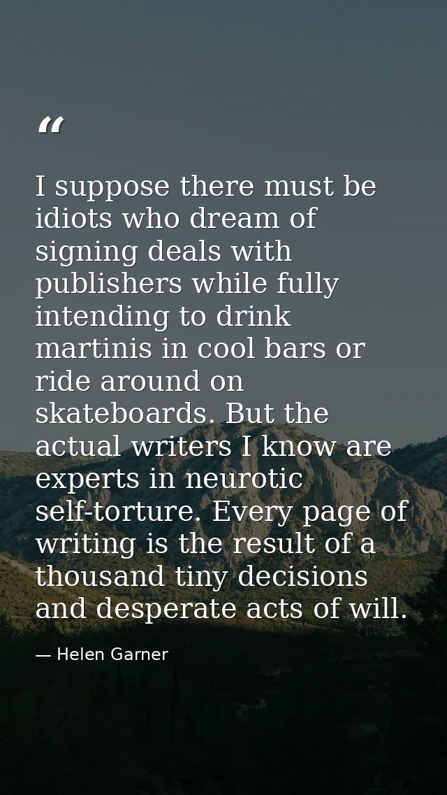 I suppose there must be idiots who dream of signing deals with publishers while fully intending to drink martinis in coo — Helen Garner