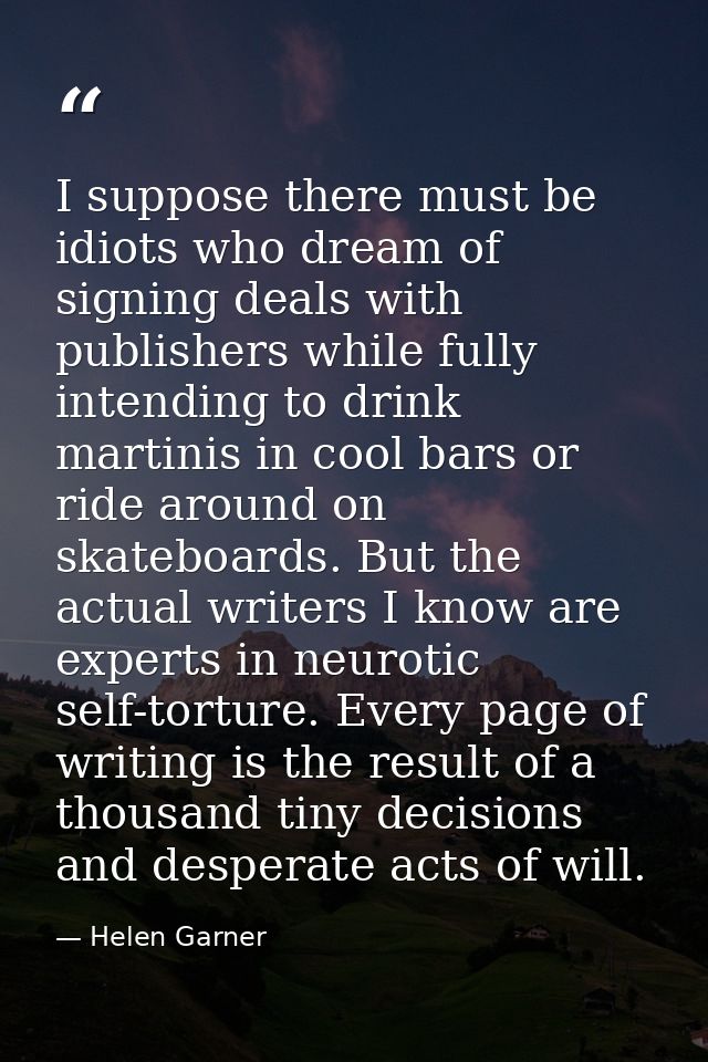 I suppose there must be idiots who dream of signing deals with publishers while fully intending to drink martinis in coo — Helen Garner