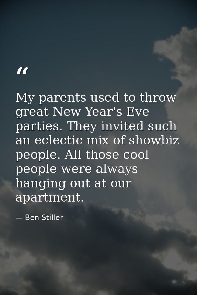 My parents used to throw great New Year's Eve parties. They invited such an eclectic mix of showbiz people. All those co — Ben Stiller