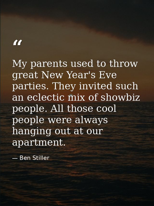 My parents used to throw great New Year's Eve parties. They invited such an eclectic mix of showbiz people. All those co — Ben Stiller