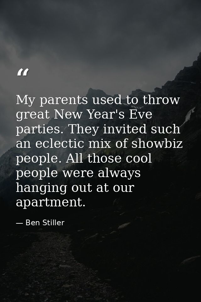 My parents used to throw great New Year's Eve parties. They invited such an eclectic mix of showbiz people. All those co — Ben Stiller