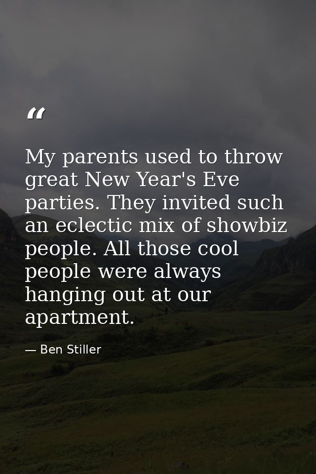My parents used to throw great New Year's Eve parties. They invited such an eclectic mix of showbiz people. All those co — Ben Stiller