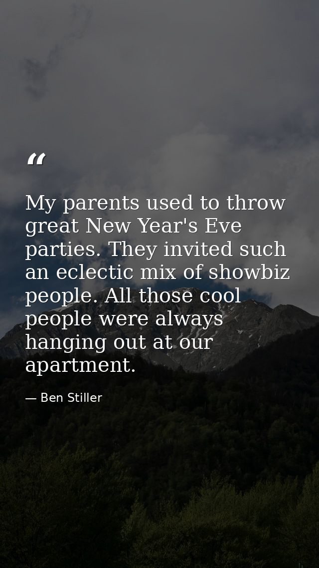 My parents used to throw great New Year's Eve parties. They invited such an eclectic mix of showbiz people. All those co — Ben Stiller