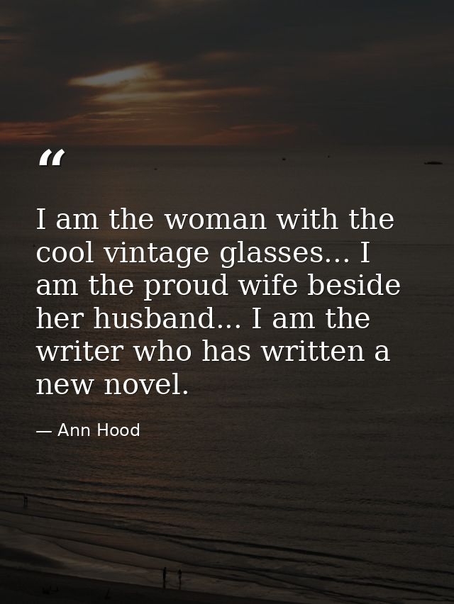 I am the woman with the cool vintage glasses... I am the proud wife beside her husband... I am the writer who has writte — Ann Hood