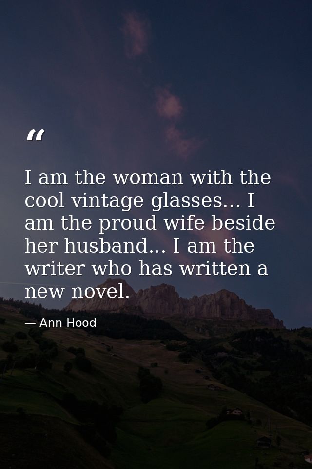 I am the woman with the cool vintage glasses... I am the proud wife beside her husband... I am the writer who has writte — Ann Hood