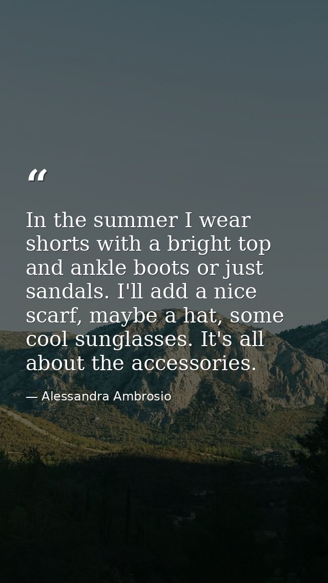 In the summer I wear shorts with a bright top and ankle boots or just sandals. I'll add a nice scarf, maybe a hat, some  — Alessandra Ambrosio