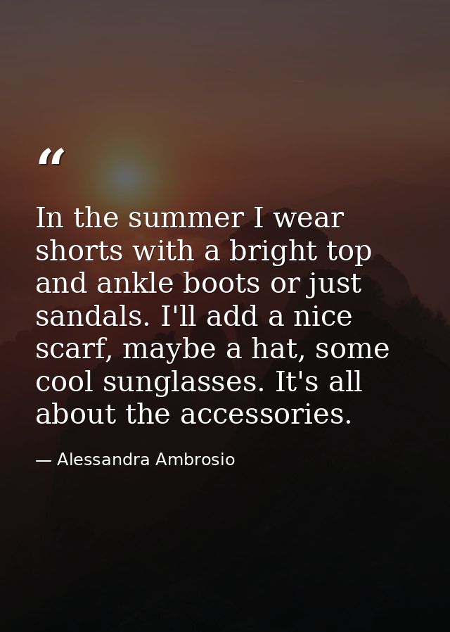 In the summer I wear shorts with a bright top and ankle boots or just sandals. I'll add a nice scarf, maybe a hat, some  — Alessandra Ambrosio