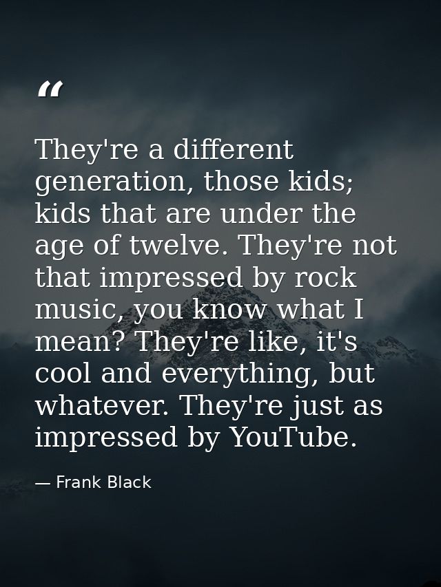 They're a different generation, those kids; kids that are under the age of twelve. They're not that impressed by rock mu — Frank Black